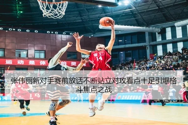 张伟丽新对手赛前放话不断站立对攻看点十足引爆格斗焦点之战